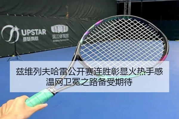 兹维列夫哈雷公开赛连胜彰显火热手感 温网卫冕之路备受期待